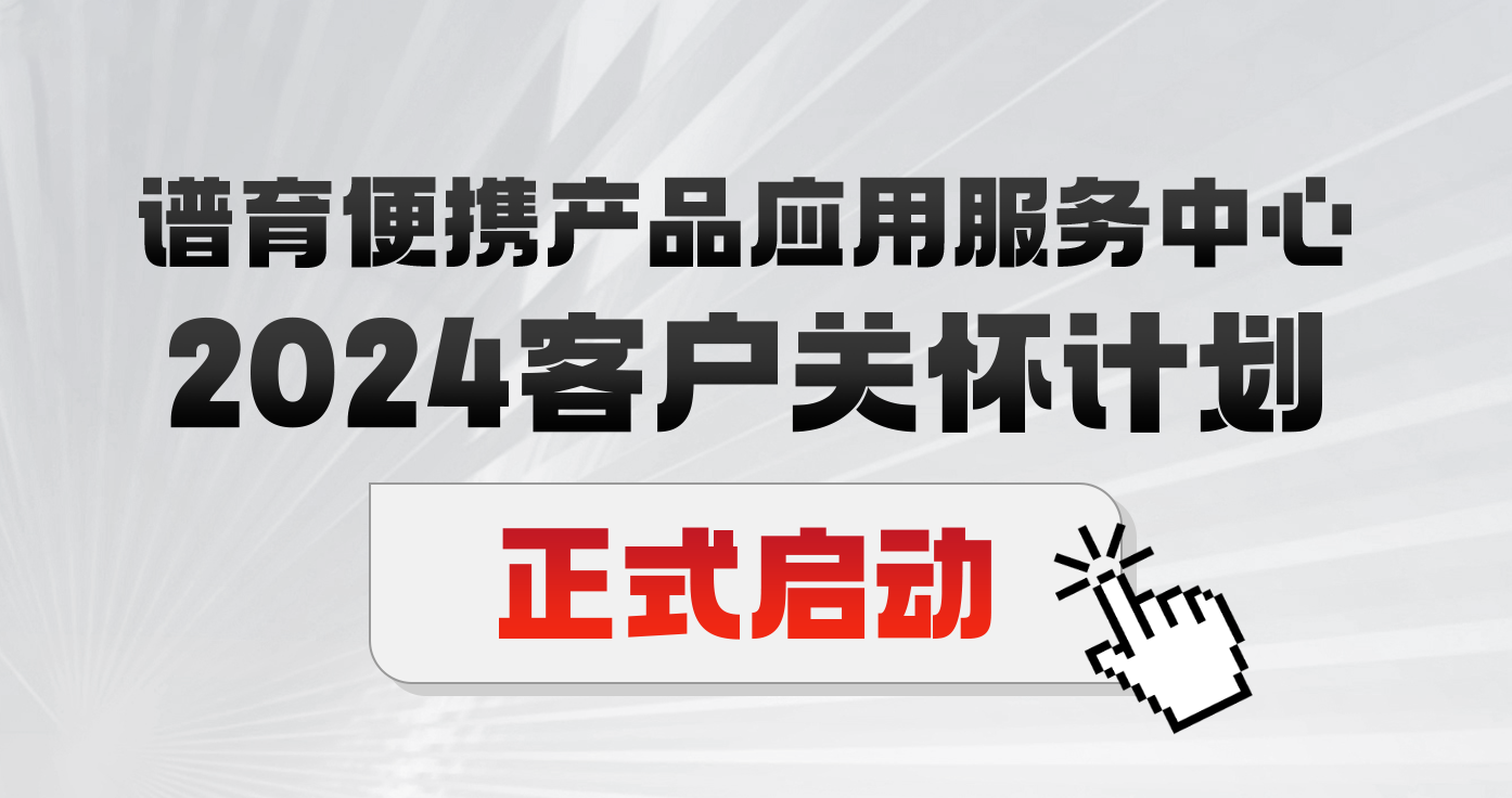 匠心服務 | 2024譜育便攜產(chǎn)品應用服務中心“客戶關懷計劃”正式啟動